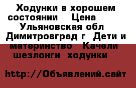 Ходунки в хорошем состоянии. › Цена ­ 700 - Ульяновская обл., Димитровград г. Дети и материнство » Качели, шезлонги, ходунки   